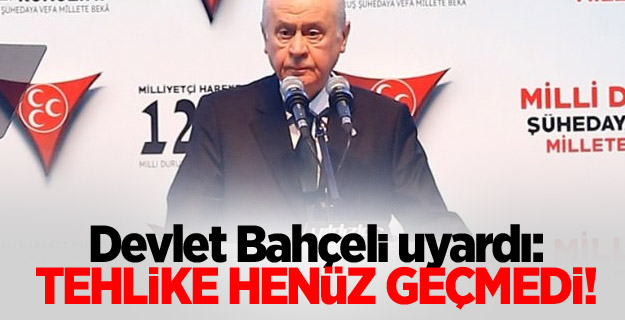 BAHÇELİ UYARDI: TEHLİKE HENÜZ GEÇMEDİ