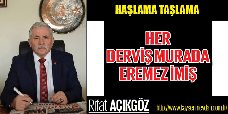 HER DERVİŞ MURADA EREMEZ İMİŞ