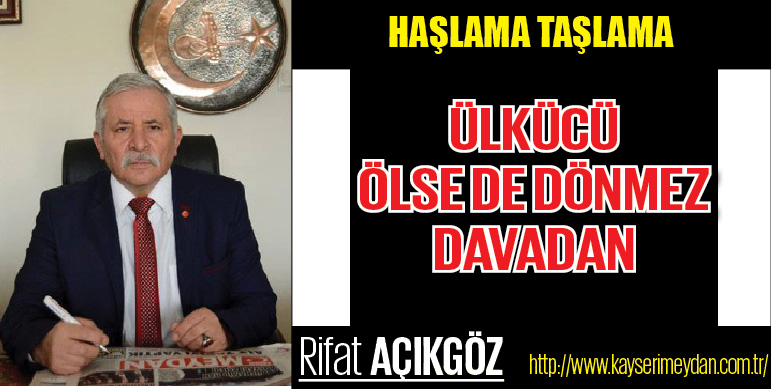 ÜLKÜCÜ ÖLSE DE DÖNMEZ DAVADAN