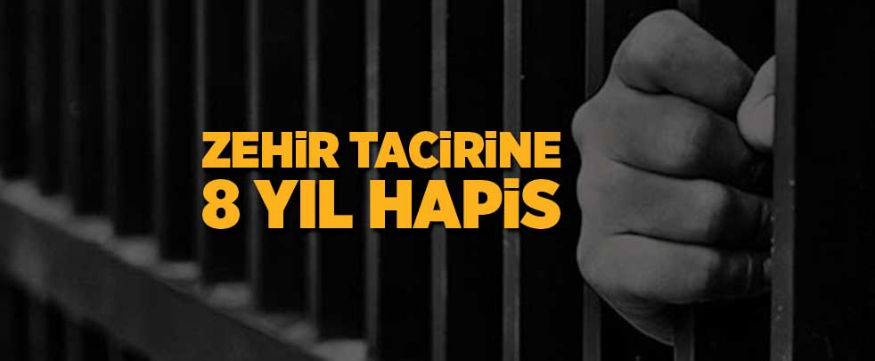 Zehir tacirine 8 yıl hapis